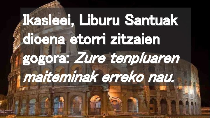 Ikasleei, Liburu Santuak dioena etorri zitzaien gogora: Zure tenpluaren maiteminak erreko nau. 