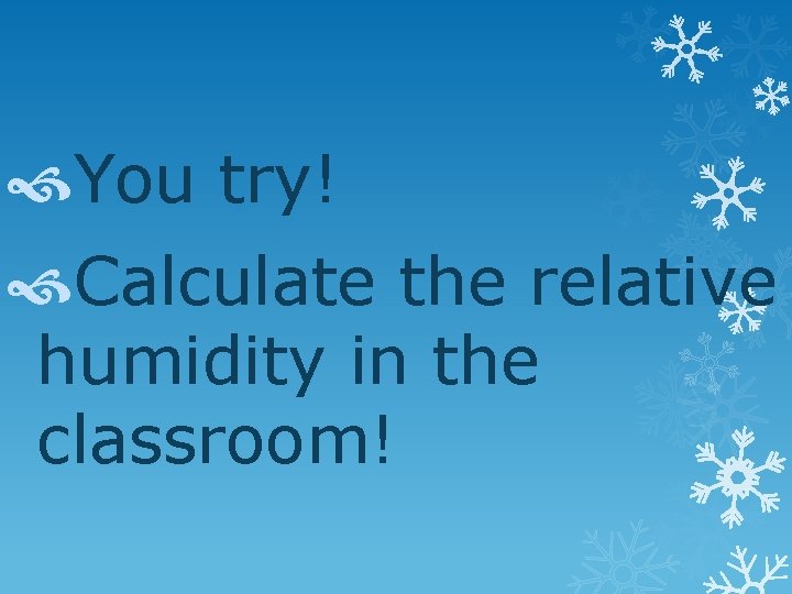  You try! Calculate the relative humidity in the classroom! 