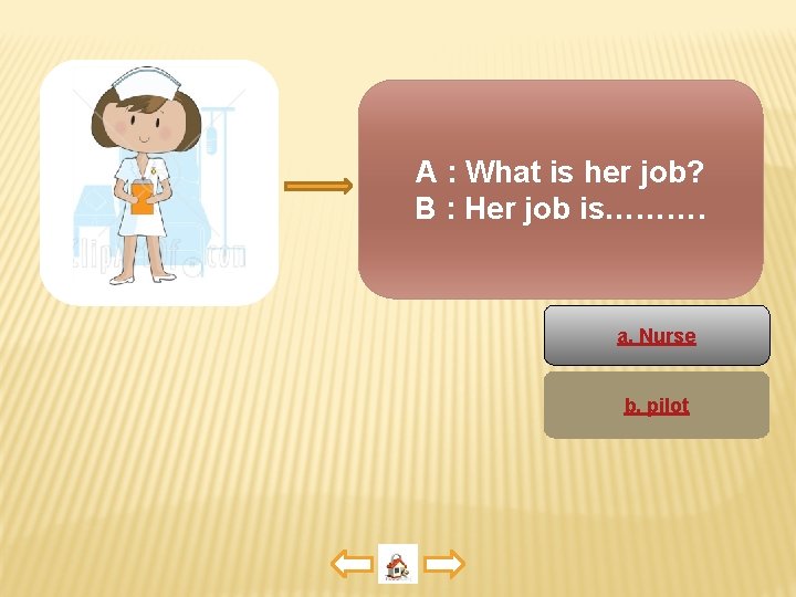 A : What is her job? B : Her job is………. a. Nurse b.