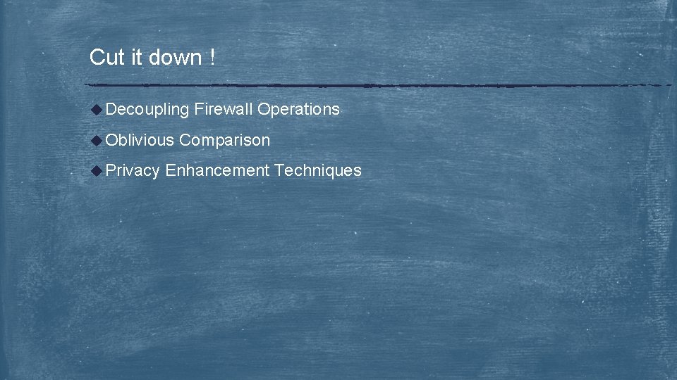 Cut it down ! u Decoupling u Oblivious u Privacy Firewall Operations Comparison Enhancement