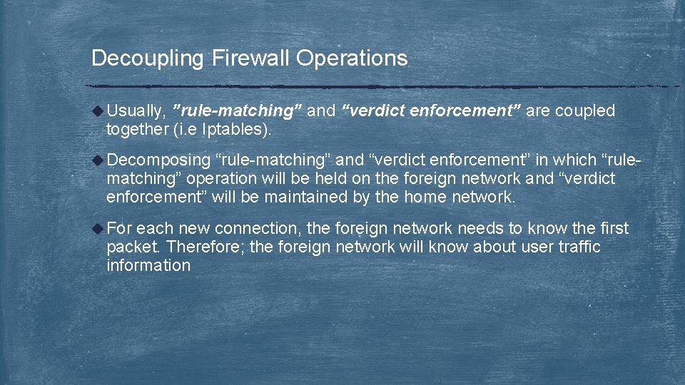 Decoupling Firewall Operations u Usually, ”rule-matching” and “verdict enforcement” are coupled together (i. e