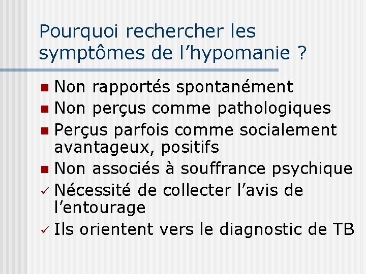 Pourquoi recher les symptômes de l’hypomanie ? Non rapportés spontanément n Non perçus comme