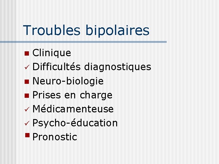 Troubles bipolaires Clinique ü Difficultés diagnostiques n Neuro-biologie n Prises en charge ü Médicamenteuse