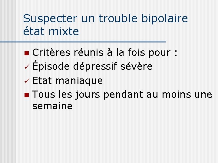 Suspecter un trouble bipolaire état mixte Critères réunis à la fois pour : ü