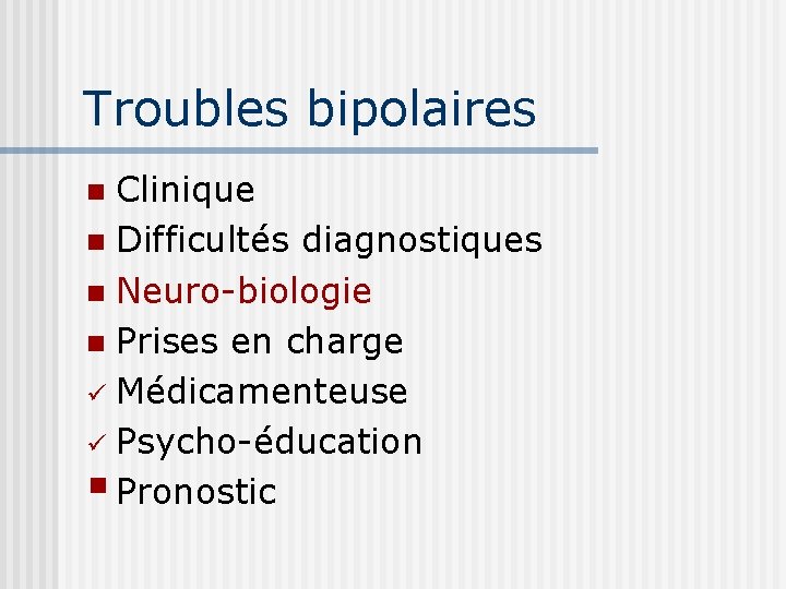 Troubles bipolaires Clinique n Difficultés diagnostiques n Neuro-biologie n Prises en charge ü Médicamenteuse