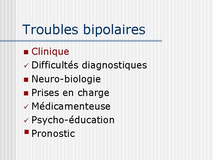 Troubles bipolaires Clinique ü Difficultés diagnostiques n Neuro-biologie n Prises en charge ü Médicamenteuse