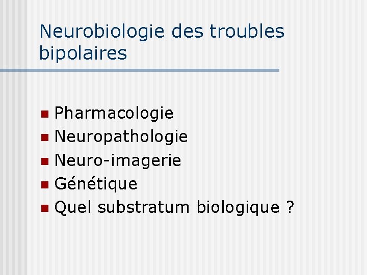 Neurobiologie des troubles bipolaires Pharmacologie n Neuropathologie n Neuro-imagerie n Génétique n Quel substratum