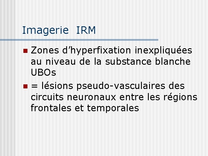 Imagerie IRM Zones d’hyperfixation inexpliquées au niveau de la substance blanche UBOs n =