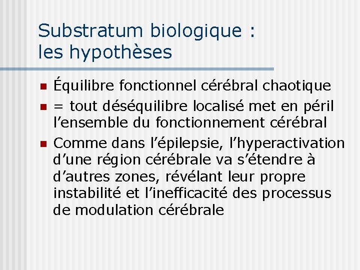 Substratum biologique : les hypothèses n n n Équilibre fonctionnel cérébral chaotique = tout