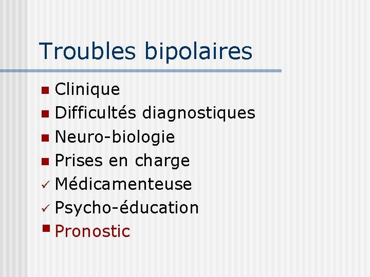 Troubles bipolaires Clinique n Difficultés diagnostiques n Neuro-biologie n Prises en charge ü Médicamenteuse