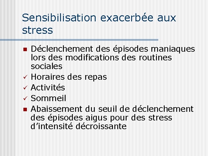 Sensibilisation exacerbée aux stress n ü ü ü n Déclenchement des épisodes maniaques lors