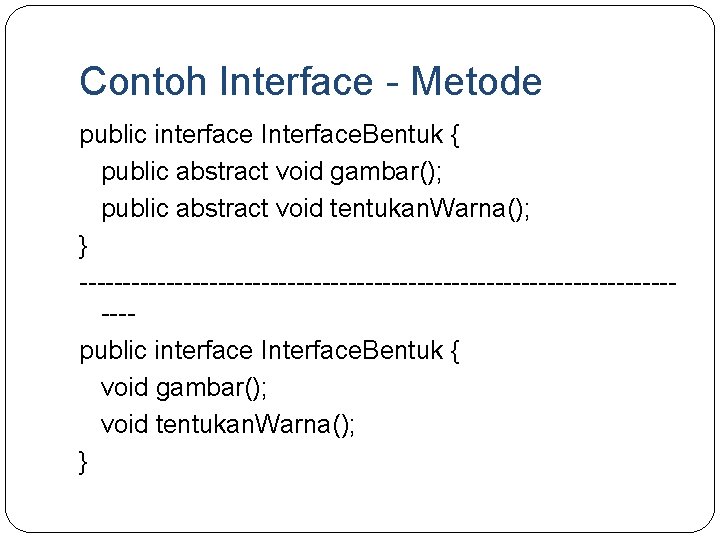 Contoh Interface - Metode public interface Interface. Bentuk { public abstract void gambar(); public