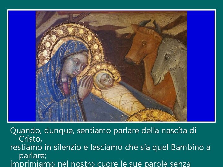 Quando, dunque, sentiamo parlare della nascita di Cristo, restiamo in silenzio e lasciamo che