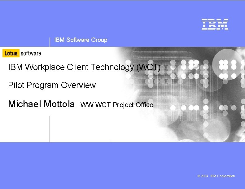 IBM Software Group IBM Workplace Client Technology (WCT) Pilot Program Overview Michael Mottola WW