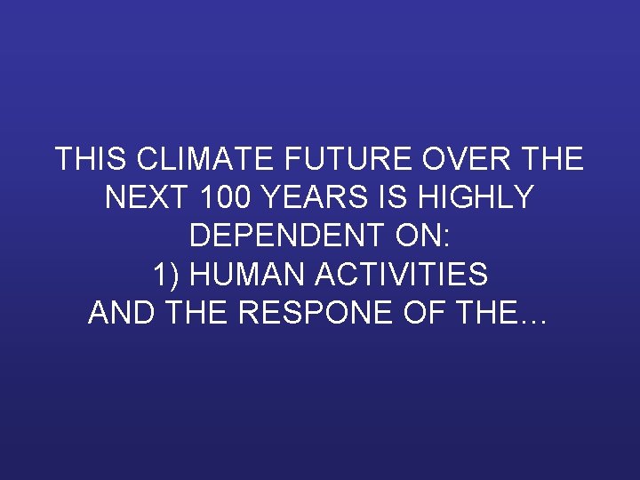 THIS CLIMATE FUTURE OVER THE NEXT 100 YEARS IS HIGHLY DEPENDENT ON: 1) HUMAN