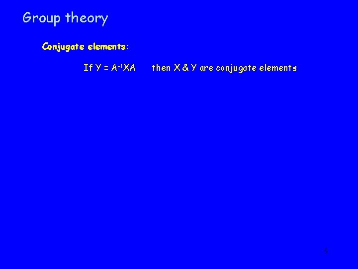 Group theory Conjugate elements: If Y = A-1 XA then X & Y are
