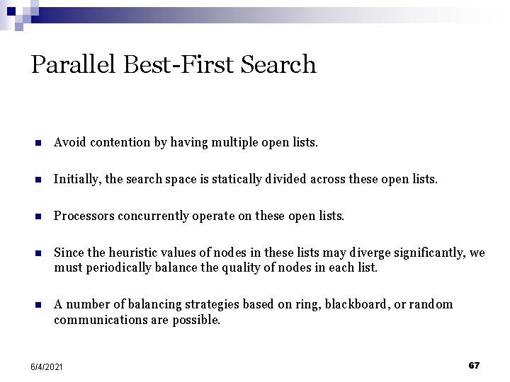 Parallel Best-First Search n Avoid contention by having multiple open lists. n Initially, the