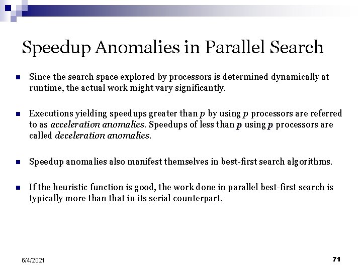 Speedup Anomalies in Parallel Search n Since the search space explored by processors is