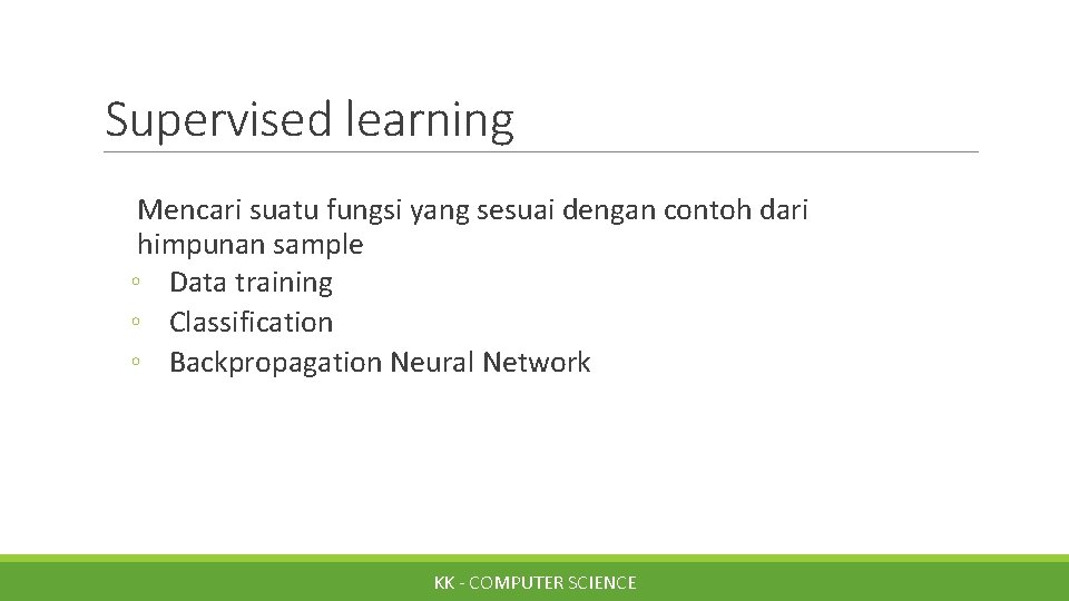 Supervised learning Mencari suatu fungsi yang sesuai dengan contoh dari himpunan sample ◦ Data