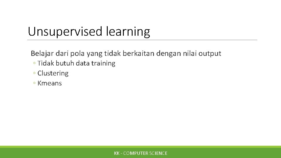 Unsupervised learning Belajar dari pola yang tidak berkaitan dengan nilai output ◦ Tidak butuh