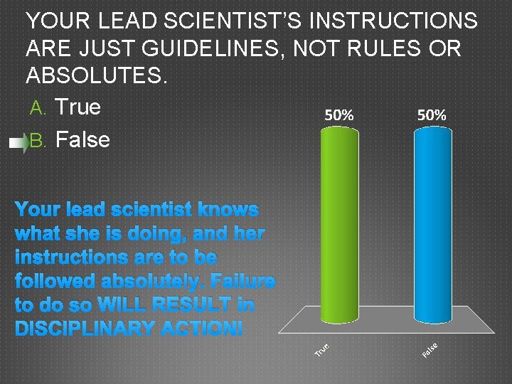 YOUR LEAD SCIENTIST’S INSTRUCTIONS ARE JUST GUIDELINES, NOT RULES OR ABSOLUTES. A. True B.