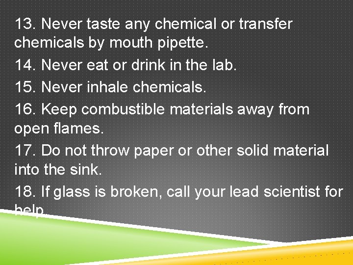 13. Never taste any chemical or transfer chemicals by mouth pipette. 14. Never eat