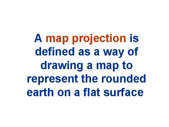 A map projection is defined as a way of drawing a map to represent