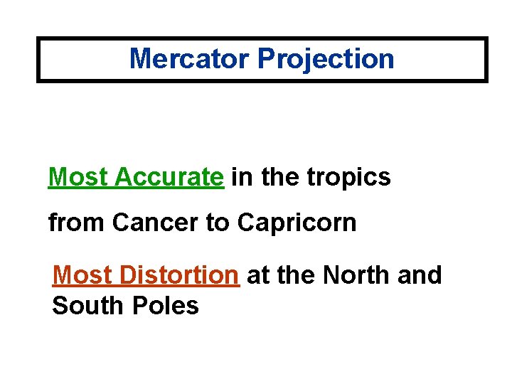 Mercator Projection Most Accurate in the tropics from Cancer to Capricorn Most Distortion at