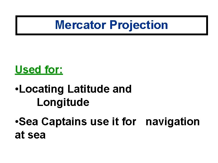Mercator Projection Used for: • Locating Latitude and Longitude • Sea Captains use it