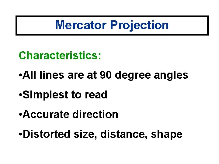 Mercator Projection Characteristics: • All lines are at 90 degree angles • Simplest to