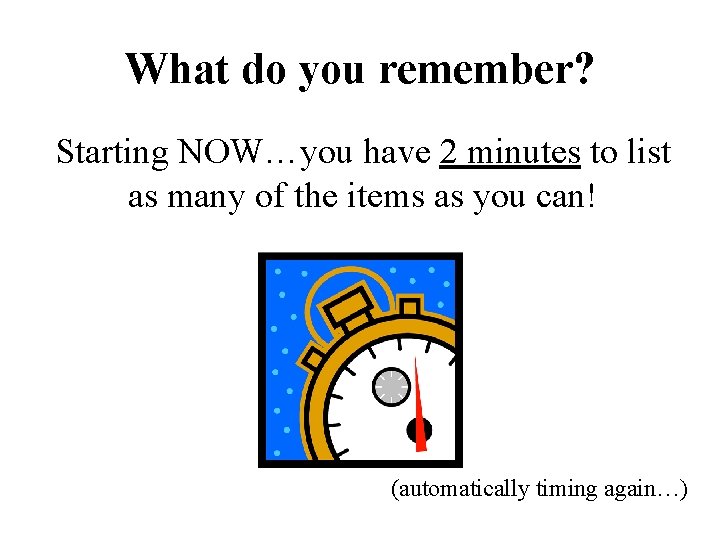 What do you remember? Starting NOW…you have 2 minutes to list as many of