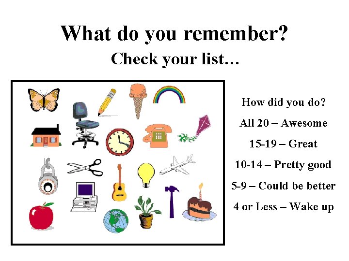 What do you remember? Check your list… How did you do? All 20 –