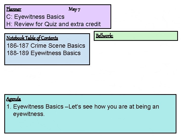 Planner May 7 C: Eyewitness Basics H: Review for Quiz and extra credit Notebook