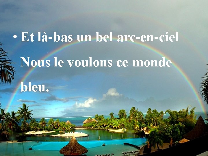  • Et là-bas un bel arc-en-ciel Nous le voulons ce monde bleu. 