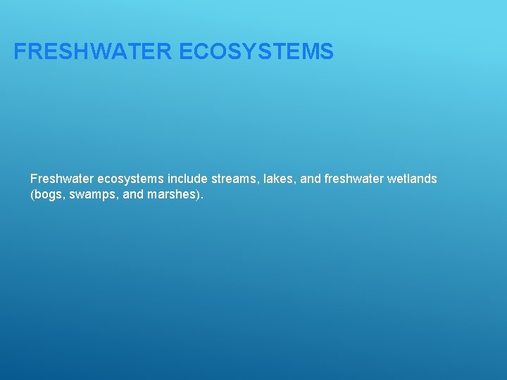 FRESHWATER ECOSYSTEMS Freshwater ecosystems include streams, lakes, and freshwater wetlands (bogs, swamps, and marshes).