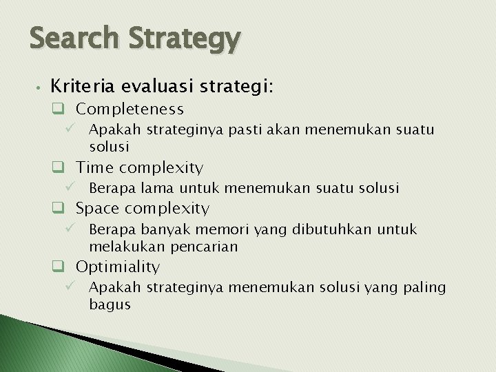 Search Strategy • Kriteria evaluasi strategi: q Completeness ü Apakah strateginya pasti akan menemukan