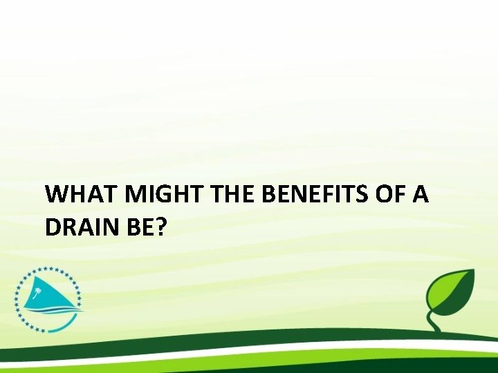 WHAT MIGHT THE BENEFITS OF A DRAIN BE? 