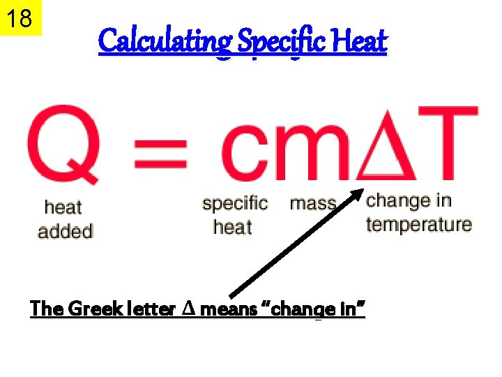 18 Calculating Specific Heat The Greek letter Δ means “change in” 