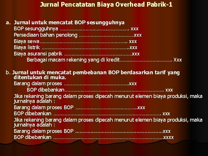 Jurnal Pencatatan Biaya Overhead Pabrik-1 a. Jurnal untuk mencatat BOP sesungguhnya ……………………. xxx Persediaan