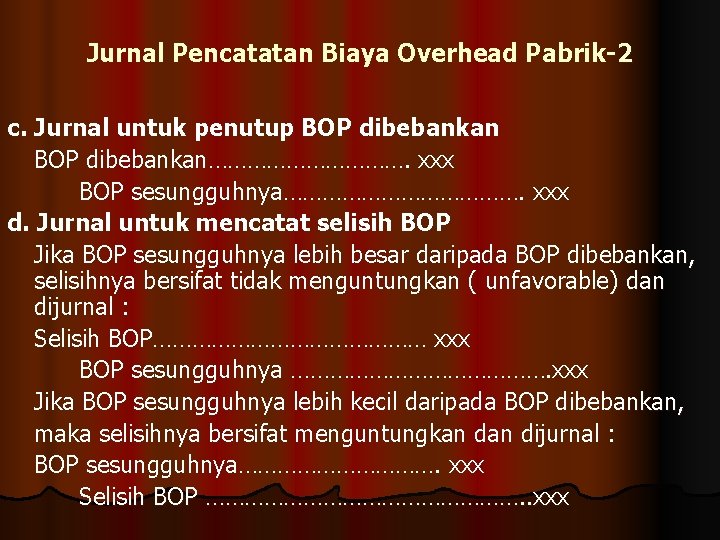 Jurnal Pencatatan Biaya Overhead Pabrik-2 c. Jurnal untuk penutup BOP dibebankan……………. xxx BOP sesungguhnya……………….