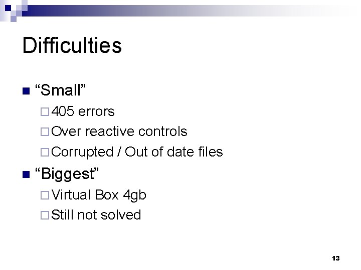 Difficulties n “Small” ¨ 405 errors ¨ Over reactive controls ¨ Corrupted / Out