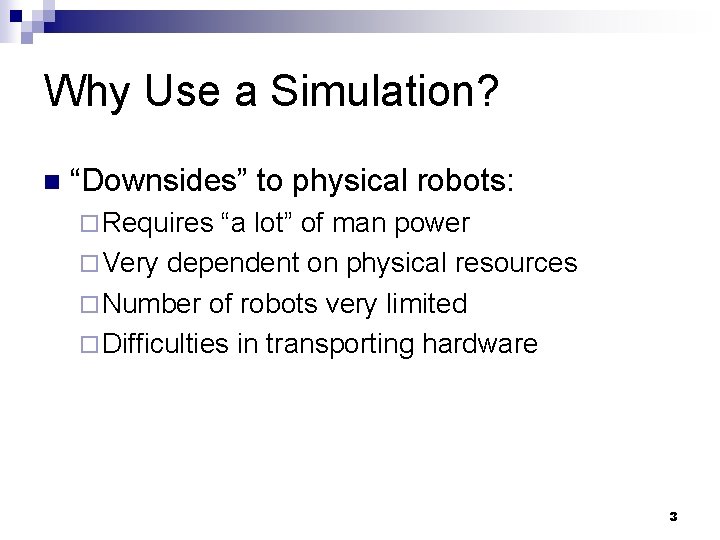 Why Use a Simulation? n “Downsides” to physical robots: ¨ Requires “a lot” of
