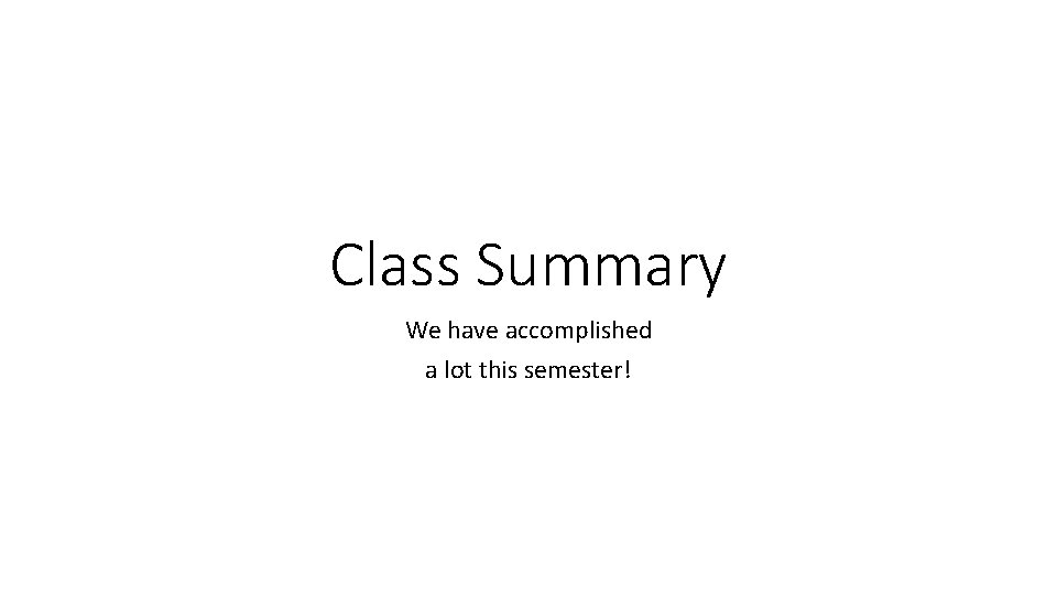 Class Summary We have accomplished a lot this semester! 