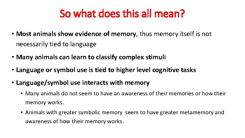 So what does this all mean? • Most animals show evidence of memory, thus