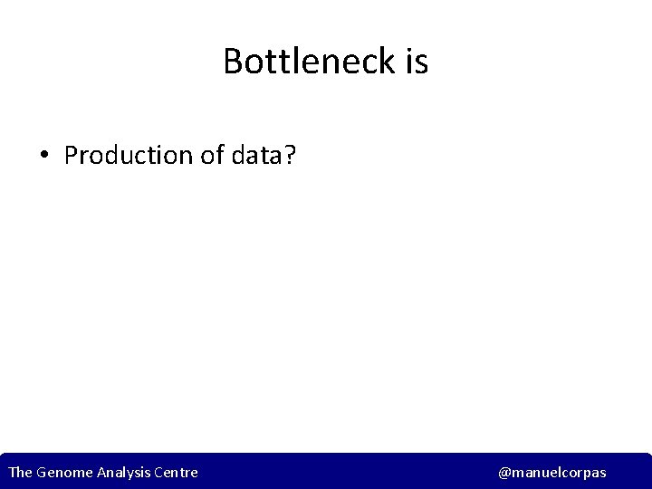 Bottleneck is • Production of data? The Genome Analysis Centre @manuelcorpas 