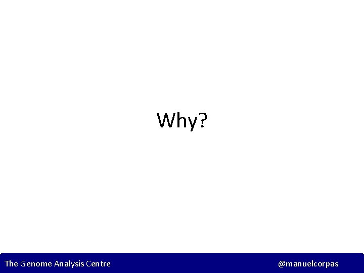 Why? The Genome Analysis Centre @manuelcorpas 