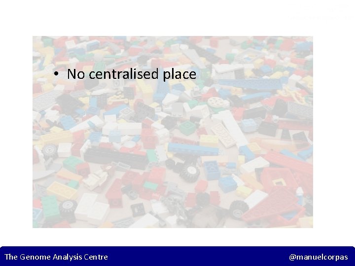  • No centralised place The Genome Analysis Centre 17 @manuelcorpas 