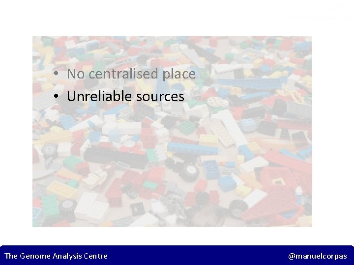  • No centralised place • Unreliable sources The Genome Analysis Centre 18 @manuelcorpas