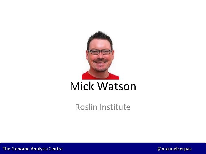 Mick Watson Roslin Institute The Genome Analysis Centre @manuelcorpas 