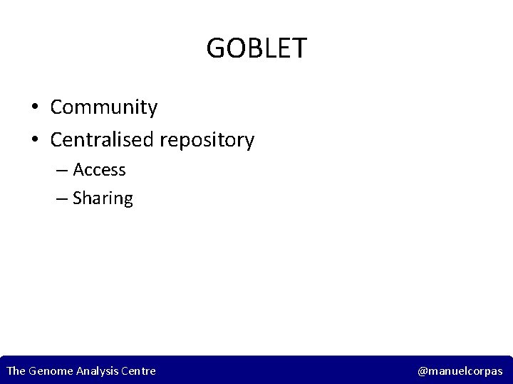 GOBLET • Community • Centralised repository – Access – Sharing The Genome Analysis Centre